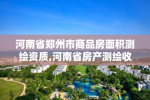 河南省鄭州市商品房面積測繪資質,河南省房產測繪收費標準。