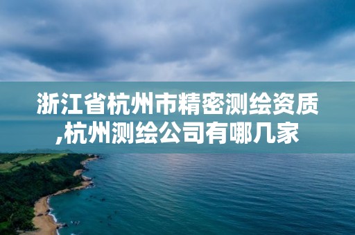 浙江省杭州市精密測繪資質,杭州測繪公司有哪幾家