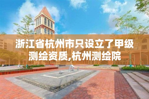 浙江省杭州市只設立了甲級測繪資質,杭州測繪院