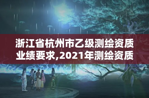 浙江省杭州市乙級測繪資質業績要求,2021年測繪資質乙級人員要求