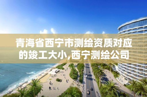 青海省西寧市測繪資質對應的竣工大小,西寧測繪公司聯系方式