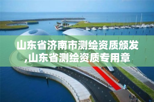 山東省濟南市測繪資質頒發,山東省測繪資質專用章