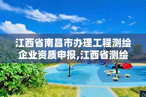 江西省南昌市辦理工程測繪企業(yè)資質(zhì)申報,江西省測繪資質(zhì)延期公告。