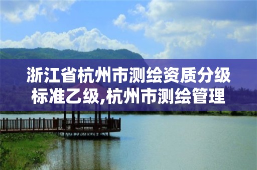 浙江省杭州市測繪資質分級標準乙級,杭州市測繪管理服務平臺