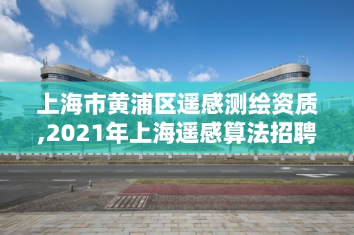 上海市黃浦區遙感測繪資質,2021年上海遙感算法招聘