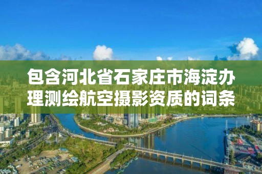 包含河北省石家莊市海淀辦理測繪航空攝影資質的詞條