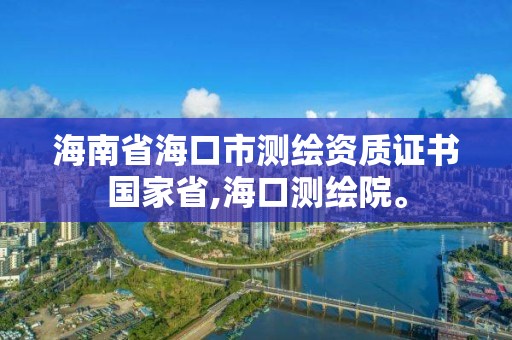 海南省海口市測繪資質證書國家省,海口測繪院。