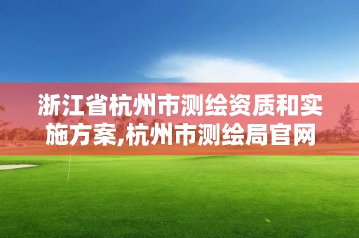 浙江省杭州市測(cè)繪資質(zhì)和實(shí)施方案,杭州市測(cè)繪局官網(wǎng)