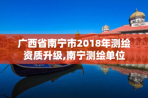 廣西省南寧市2018年測繪資質升級,南寧測繪單位