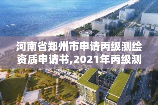 河南省鄭州市申請丙級測繪資質申請書,2021年丙級測繪資質申請需要什么條件。