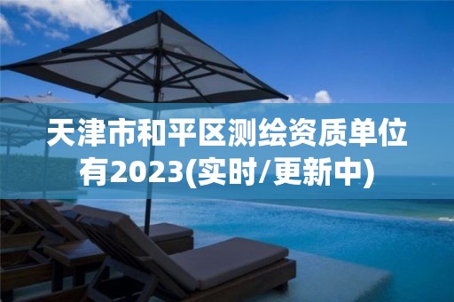 天津市和平區測繪資質單位有2023(實時/更新中)