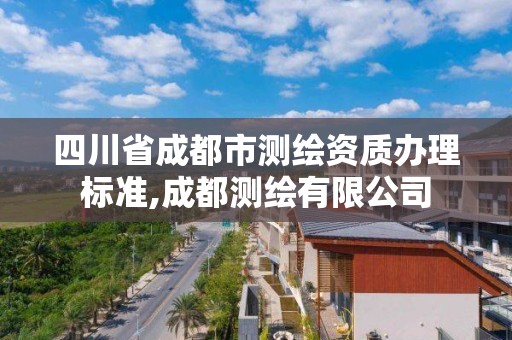 四川省成都市測繪資質辦理標準,成都測繪有限公司