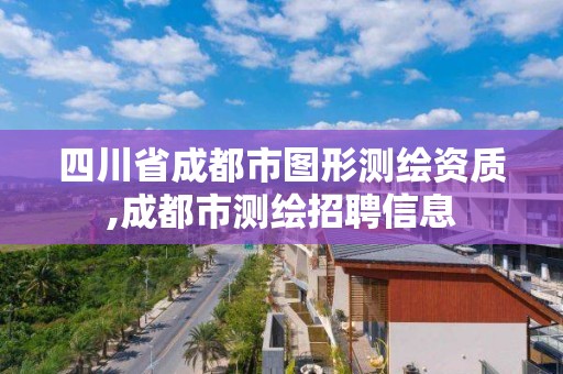 四川省成都市圖形測(cè)繪資質(zhì),成都市測(cè)繪招聘信息