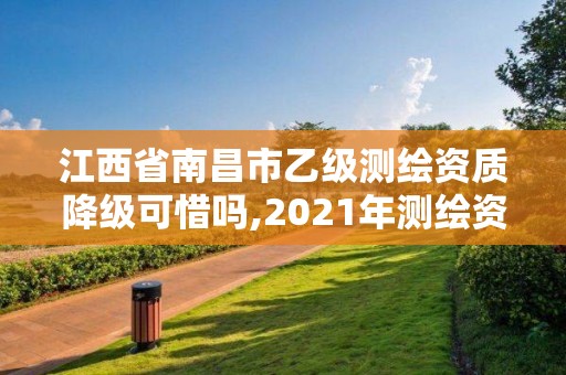 江西省南昌市乙級測繪資質(zhì)降級可惜嗎,2021年測繪資質(zhì)乙級人員要求。