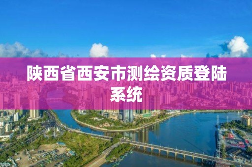 陜西省西安市測繪資質登陸系統