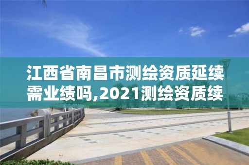 江西省南昌市測繪資質延續需業績嗎,2021測繪資質續期