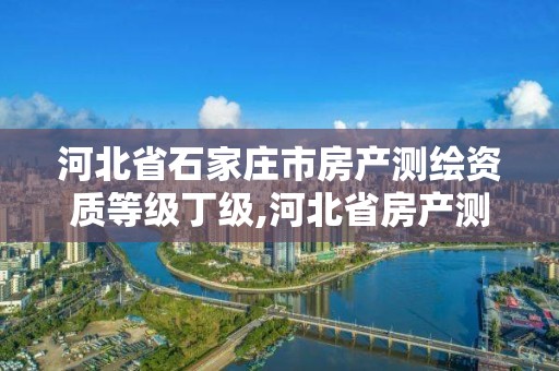 河北省石家莊市房產測繪資質等級丁級,河北省房產測繪收費標準。