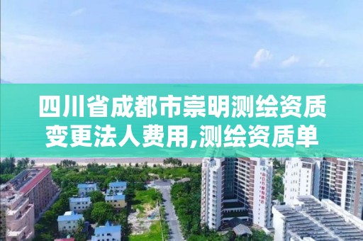 四川省成都市崇明測繪資質變更法人費用,測繪資質單位名稱變更。