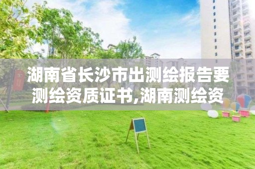 湖南省長沙市出測繪報告要測繪資質證書,湖南測繪資質辦理