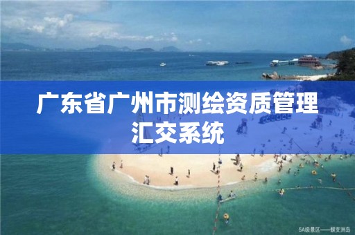 廣東省廣州市測繪資質管理匯交系統