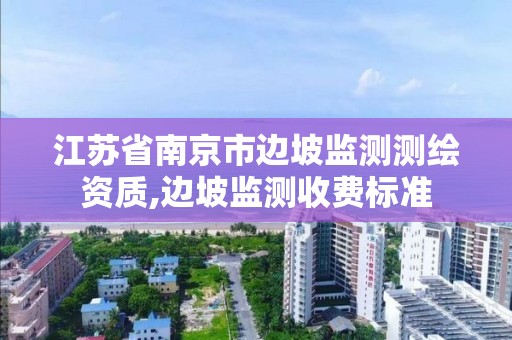 江蘇省南京市邊坡監測測繪資質,邊坡監測收費標準