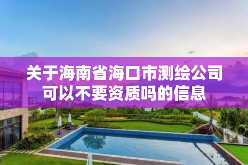 關于海南省海口市測繪公司可以不要資質嗎的信息