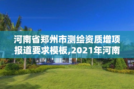 河南省鄭州市測(cè)繪資質(zhì)增項(xiàng)報(bào)道要求模板,2021年河南新測(cè)繪資質(zhì)辦理。