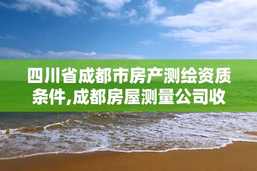 四川省成都市房產測繪資質條件,成都房屋測量公司收費標準