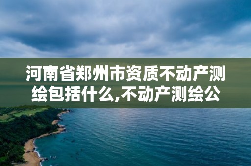 河南省鄭州市資質(zhì)不動產(chǎn)測繪包括什么,不動產(chǎn)測繪公司。