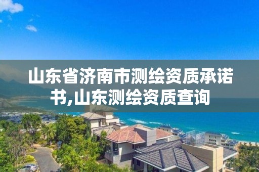 山東省濟南市測繪資質承諾書,山東測繪資質查詢