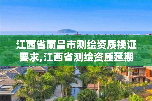 江西省南昌市測繪資質換證要求,江西省測繪資質延期