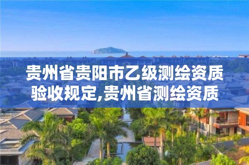 貴州省貴陽市乙級測繪資質驗收規定,貴州省測繪資質管理規定