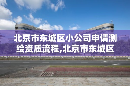 北京市東城區小公司申請測繪資質流程,北京市東城區小公司申請測繪資質流程。