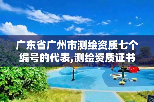 廣東省廣州市測繪資質七個編號的代表,測繪資質證書編號形式。