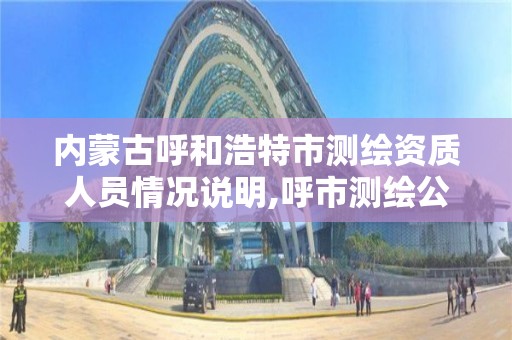 內蒙古呼和浩特市測繪資質人員情況說明,呼市測繪公司招聘