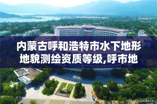 內蒙古呼和浩特市水下地形地貌測繪資質等級,呼市地下水位線是多少。