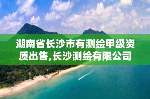 湖南省長沙市有測繪甲級資質(zhì)出售,長沙測繪有限公司