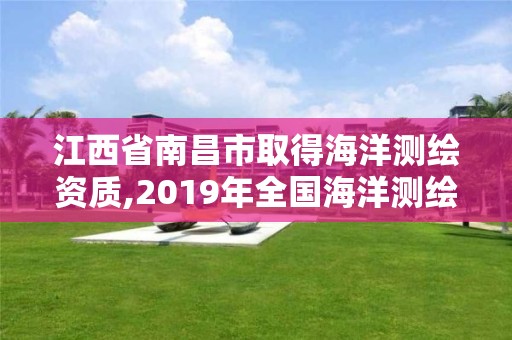 江西省南昌市取得海洋測(cè)繪資質(zhì),2019年全國(guó)海洋測(cè)繪甲級(jí)資質(zhì)單位