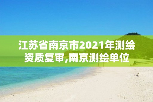 江蘇省南京市2021年測繪資質復審,南京測繪單位