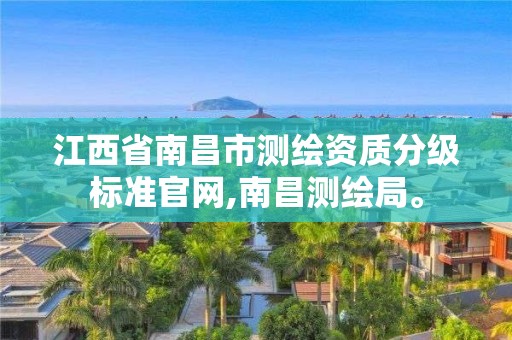 江西省南昌市測繪資質分級標準官網,南昌測繪局。