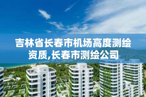 吉林省長春市機(jī)場高度測繪資質(zhì),長春市測繪公司