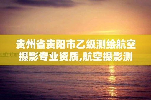 貴州省貴陽市乙級測繪航空攝影專業資質,航空攝影測繪職業資格等級證書。