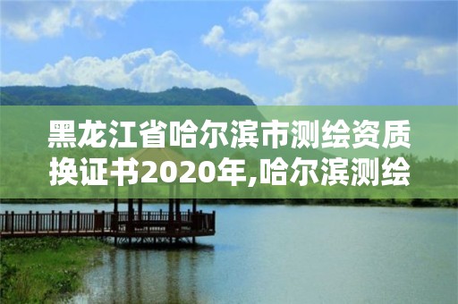 黑龍江省哈爾濱市測繪資質(zhì)換證書2020年,哈爾濱測繪局招聘信息。