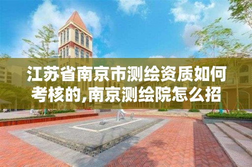 江蘇省南京市測繪資質如何考核的,南京測繪院怎么招人的