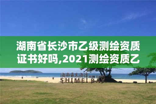 湖南省長沙市乙級測繪資質(zhì)證書好嗎,2021測繪資質(zhì)乙級人員要求。