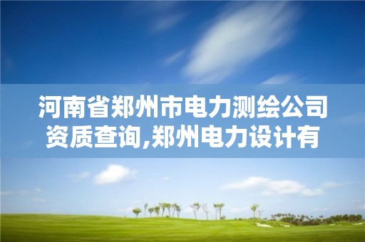 河南省鄭州市電力測繪公司資質查詢,鄭州電力設計有限公司