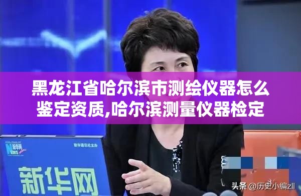 黑龍江省哈爾濱市測繪儀器怎么鑒定資質(zhì),哈爾濱測量儀器檢定