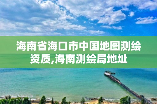 海南省海口市中國地圖測繪資質,海南測繪局地址