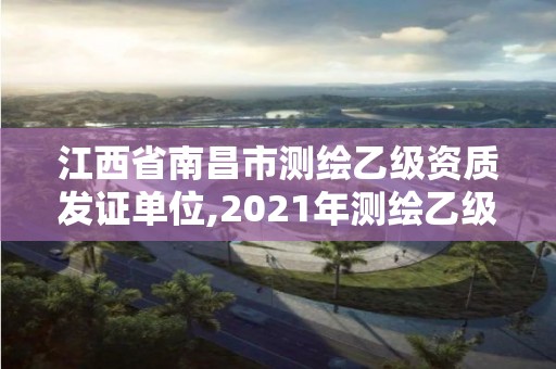 江西省南昌市測繪乙級資質(zhì)發(fā)證單位,2021年測繪乙級資質(zhì)申報條件