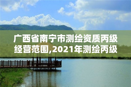 廣西省南寧市測繪資質丙級經營范圍,2021年測繪丙級資質申報條件